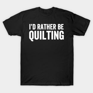 I'd rather be quilting T-Shirt